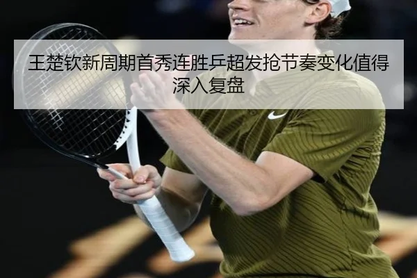 王楚钦新周期首秀连胜乒超发抢节奏变化值得深入复盘