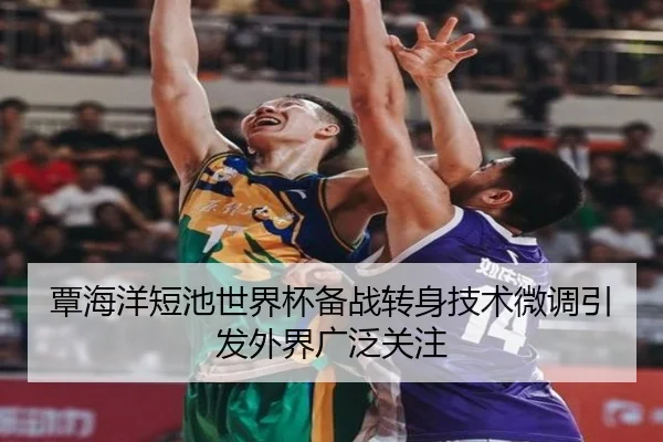 覃海洋短池世界杯备战转身技术微调引发外界广泛关注