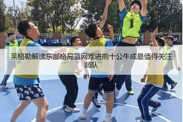 莱格勒解读东部格局篮网难进前十公牛成最值得关注弱队